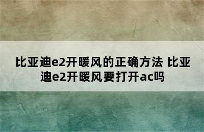 比亚迪e2开暖风的正确方法 比亚迪e2开暖风要打开ac吗